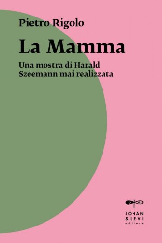 La Mamma - Una mostra di Harald Szeemann mai realizzata