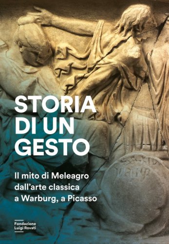 Storia di un gesto - Il mito di Meleagro dall'arte classica a Warburg, a Picasso
