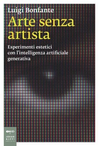 Arte senza artista - Esperimenti estetici con l&rsquo;intelligenza artificiale generativa