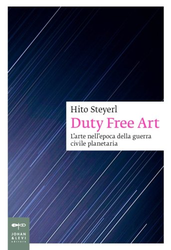 Duty Free Art - L&rsquo;arte nell&rsquo;epoca della guerra civile planetaria