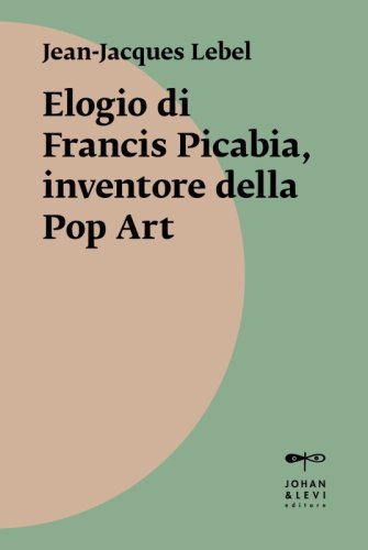 Elogio di Francis Picabia, inventore della Pop Art