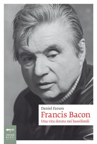 Francis Bacon - Una vita dorata nei bassifondi
