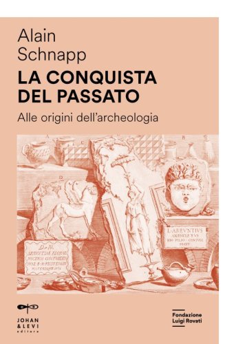 La conquista del passato - Alle origini dell&rsquo;archeologia