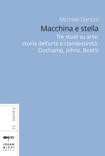 Macchina e stella - Tre studi su arte, storia dell'arte e clandestinità: Duchamp, Johns, Boetti