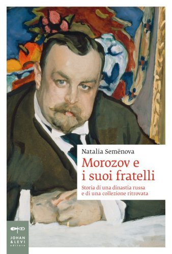 Morozov e i suoi fratelli - Storia di una dinastia russa e di una collezione ritrovata