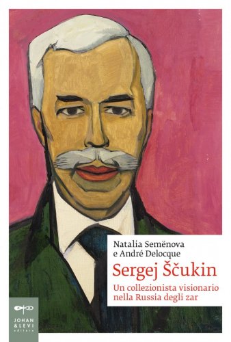 Sergej Ščukin - Un collezionista visionario nella Russia degli zar