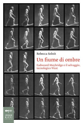Un fiume di ombre - Eadweard Muybridge e il selvaggio, tecnologico West